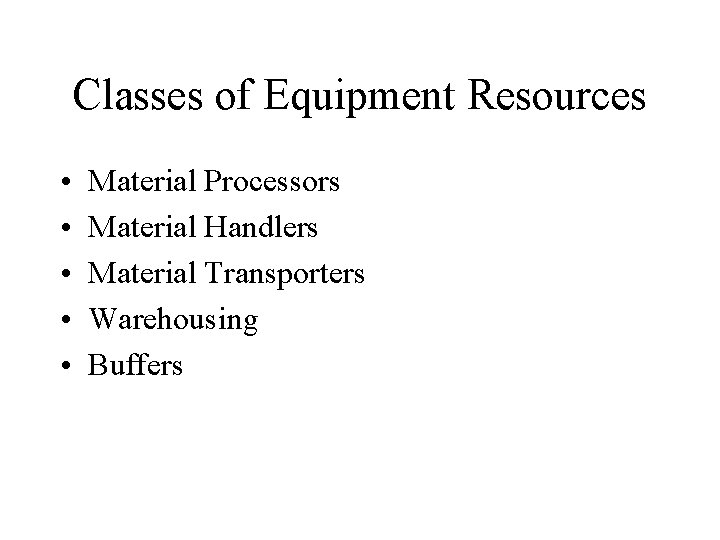 Classes of Equipment Resources • • • Material Processors Material Handlers Material Transporters Warehousing