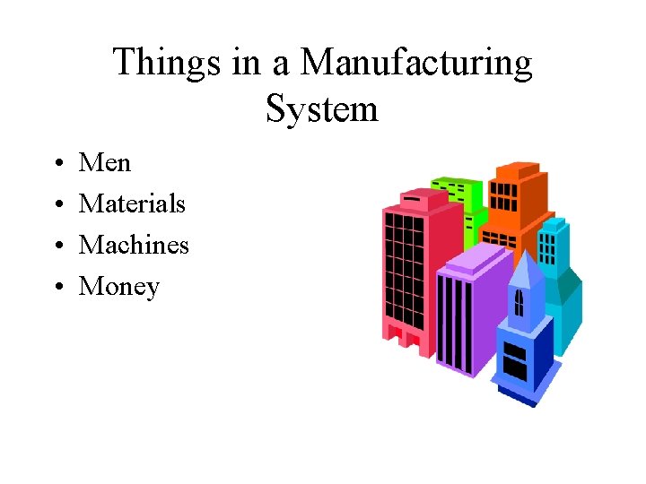 Things in a Manufacturing System • • Men Materials Machines Money 