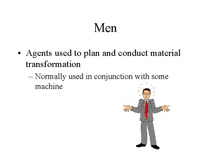 Men • Agents used to plan and conduct material transformation – Normally used in