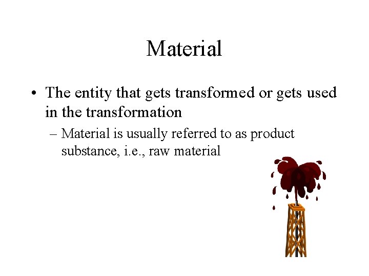 Material • The entity that gets transformed or gets used in the transformation –