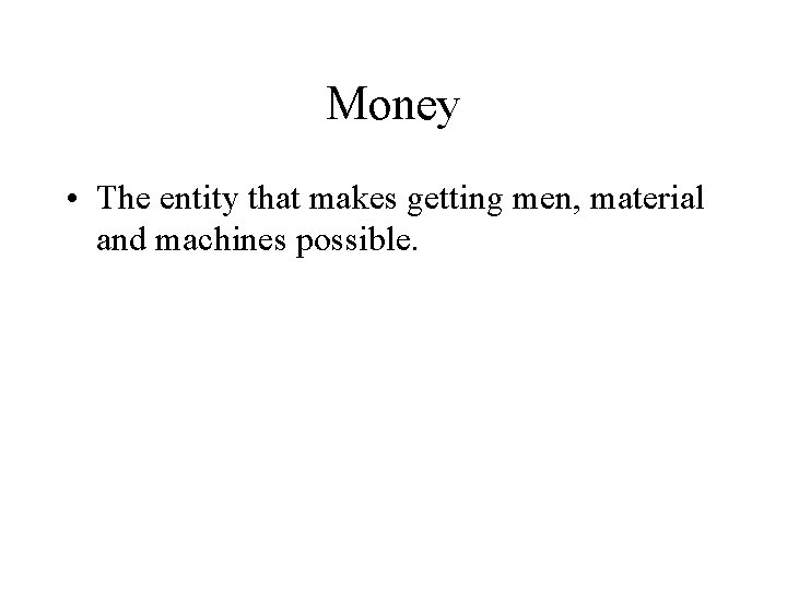 Money • The entity that makes getting men, material and machines possible. 