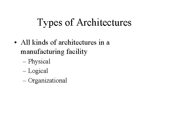 Types of Architectures • All kinds of architectures in a manufacturing facility – Physical