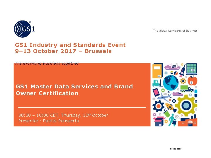 GS 1 Industry and Standards Event 9– 13 October 2017 – Brussels Transforming business