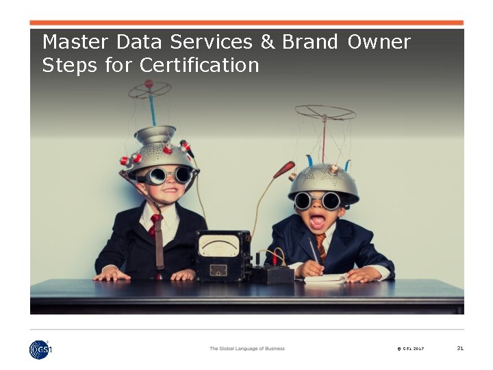 Master Data Services & Brand Owner Steps for Certification © GS 1 2017 31