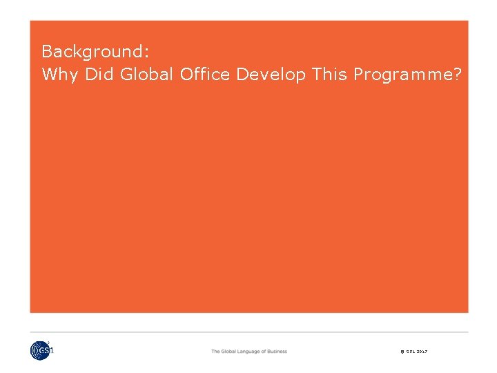 Background: Why Did Global Office Develop This Programme? © GS 1 2017 