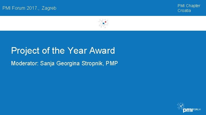 PMI Forum 2017. , Zagreb Project of the Year Award Moderator: Sanja Georgina Stropnik,