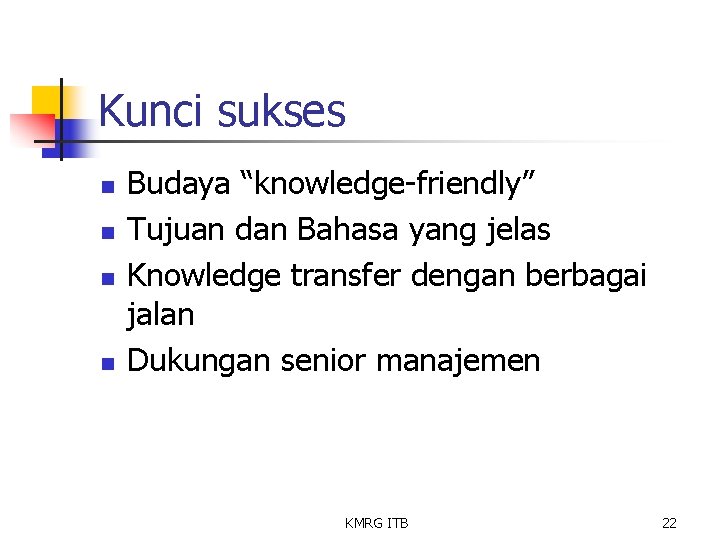 Kunci sukses n n Budaya “knowledge-friendly” Tujuan dan Bahasa yang jelas Knowledge transfer dengan