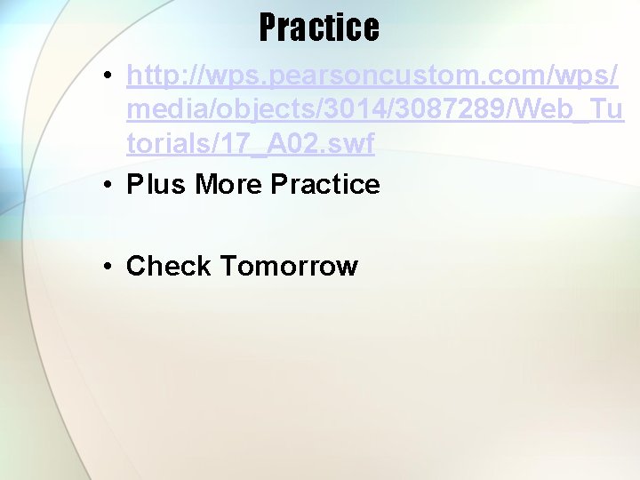 Practice • http: //wps. pearsoncustom. com/wps/ media/objects/3014/3087289/Web_Tu torials/17_A 02. swf • Plus More Practice