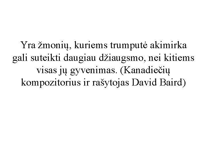 Yra žmonių, kuriems trumputė akimirka gali suteikti daugiau džiaugsmo, nei kitiems visas jų gyvenimas.