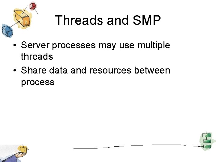 Threads and SMP • Server processes may use multiple threads • Share data and