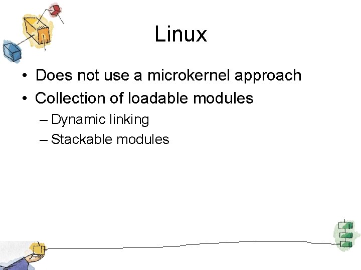 Linux • Does not use a microkernel approach • Collection of loadable modules –