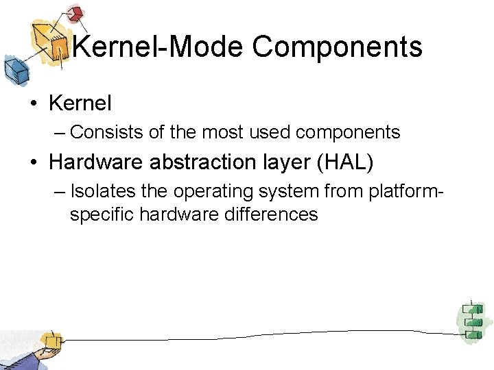 Kernel-Mode Components • Kernel – Consists of the most used components • Hardware abstraction