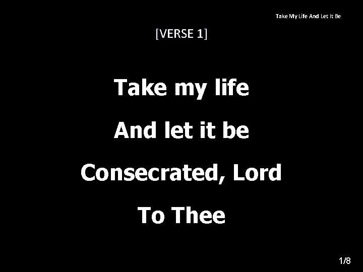 Take My Life And Let It Be [VERSE 1] Take my life And let