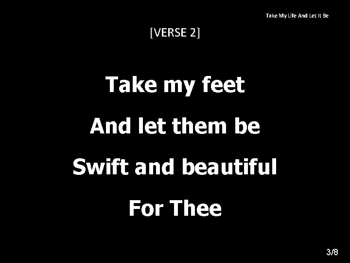 Take My Life And Let It Be [VERSE 2] Take my feet And let