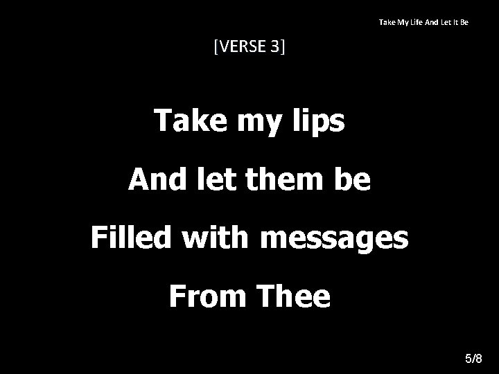 Take My Life And Let It Be [VERSE 3] Take my lips And let