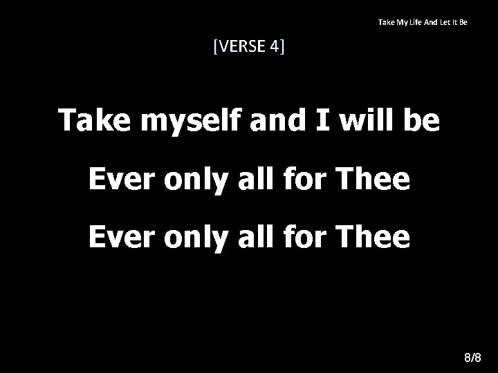 Take My Life And Let It Be [VERSE 4] Take myself and I will