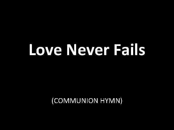 Love Never Fails (COMMUNION HYMN) 