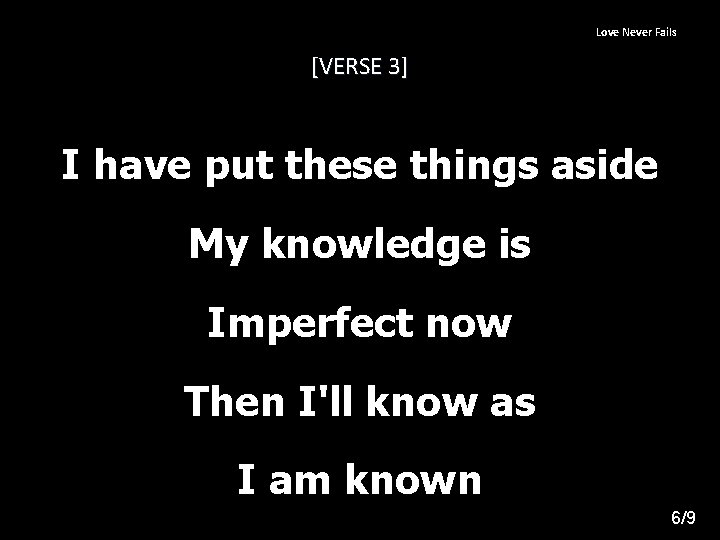 Love Never Fails [VERSE 3] I have put these things aside My knowledge is