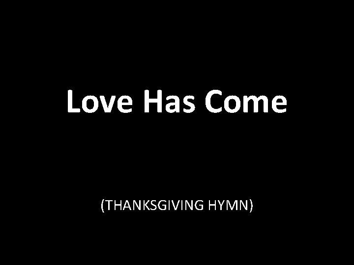 Love Has Come (THANKSGIVING HYMN) 