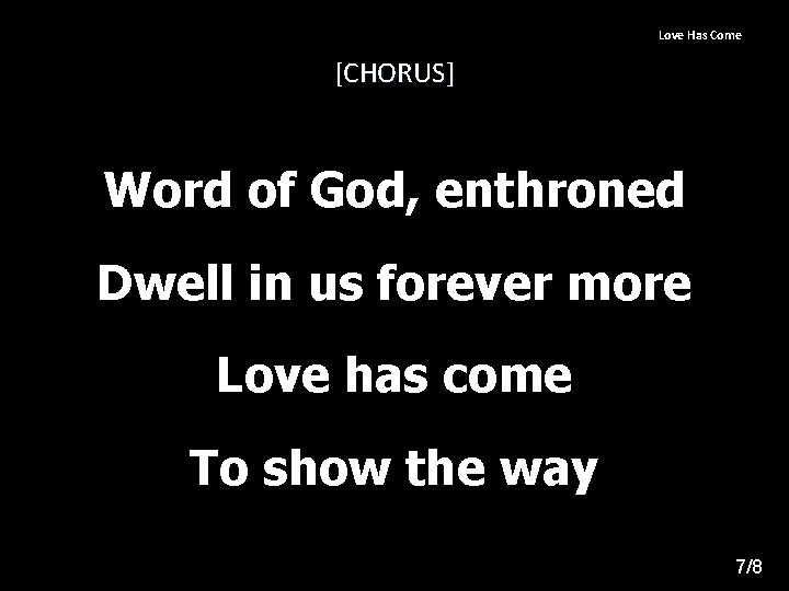 Love Has Come [CHORUS] Word of God, enthroned Dwell in us forever more Love