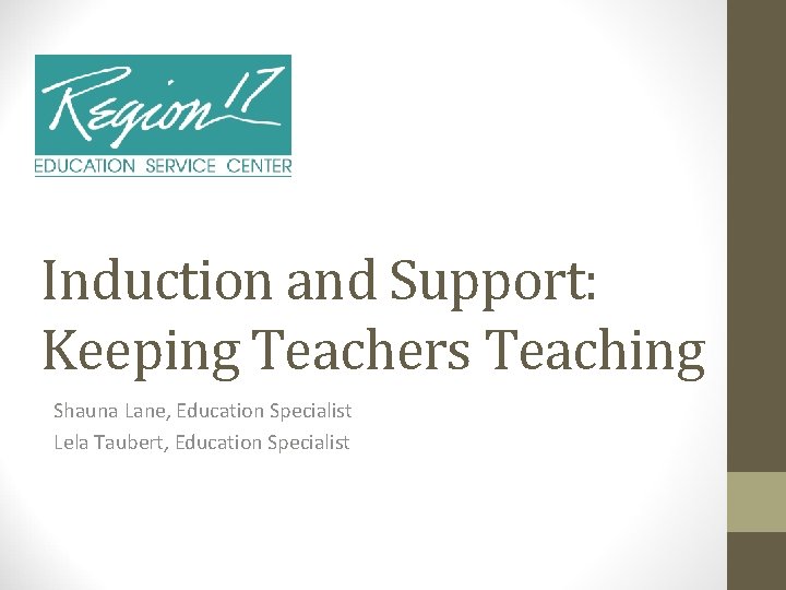 Induction and Support: Keeping Teachers Teaching Shauna Lane, Education Specialist Lela Taubert, Education Specialist