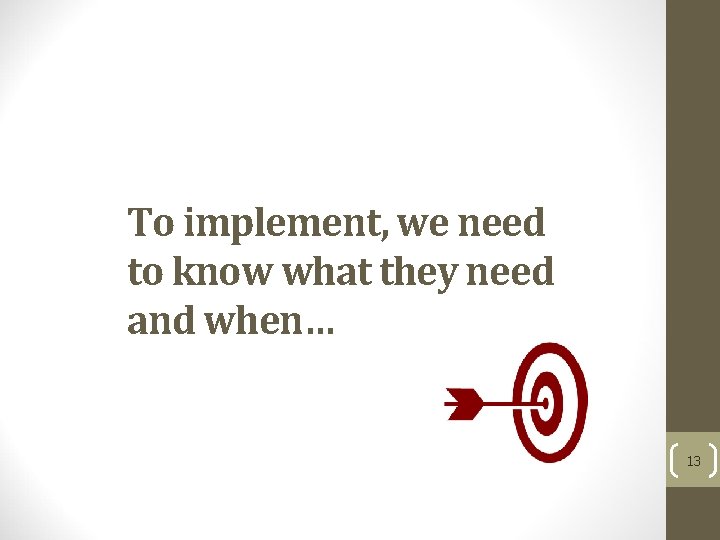 To implement, we need to know what they need and when… 13 