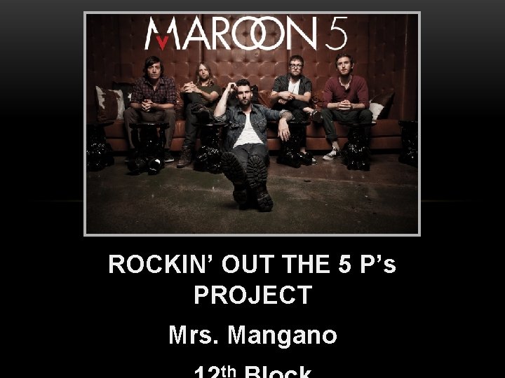 ROCKIN’ OUT THE 5 P’s PROJECT Mrs. Mangano th 