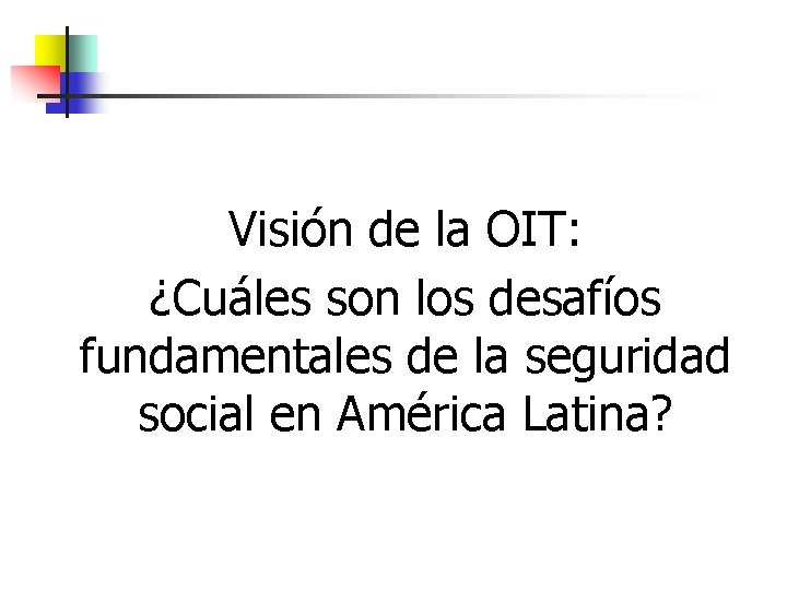 Visión de la OIT: ¿Cuáles son los desafíos fundamentales de la seguridad social en