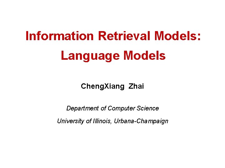Information Retrieval Models: Language Models Cheng. Xiang Zhai Department of Computer Science University of
