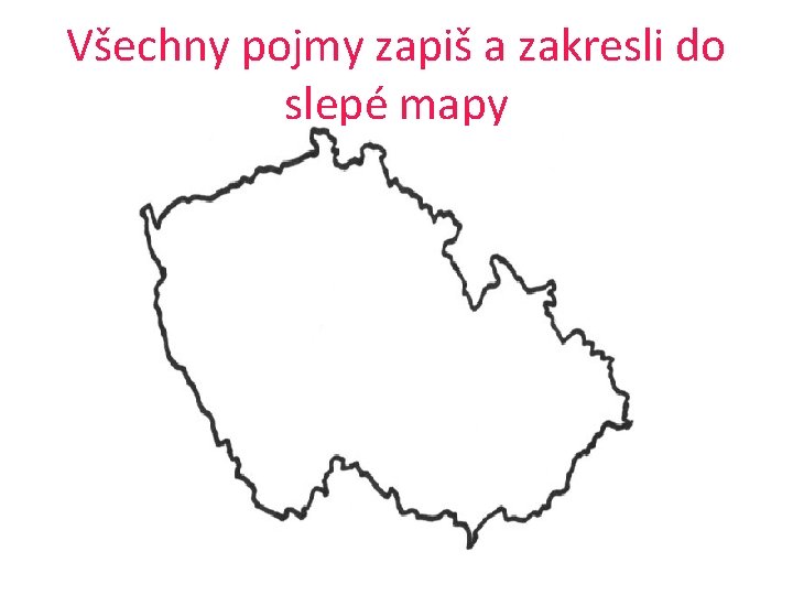 Všechny pojmy zapiš a zakresli do slepé mapy 