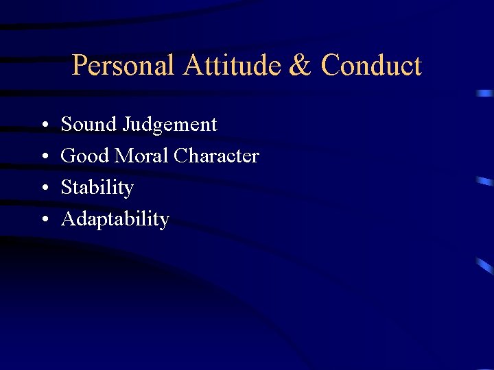 Personal Attitude & Conduct • • Sound Judgement Good Moral Character Stability Adaptability 