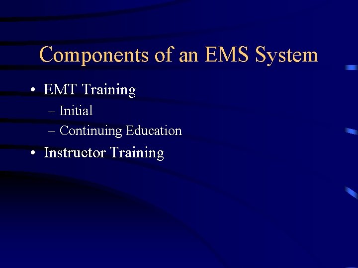 Components of an EMS System • EMT Training – Initial – Continuing Education •