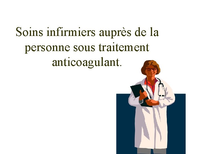 Soins infirmiers auprès de la personne sous traitement anticoagulant. 