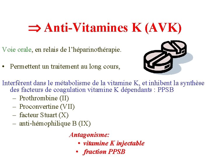  Anti-Vitamines K (AVK) Voie orale, en relais de l’héparinothérapie. • Permettent un traitement