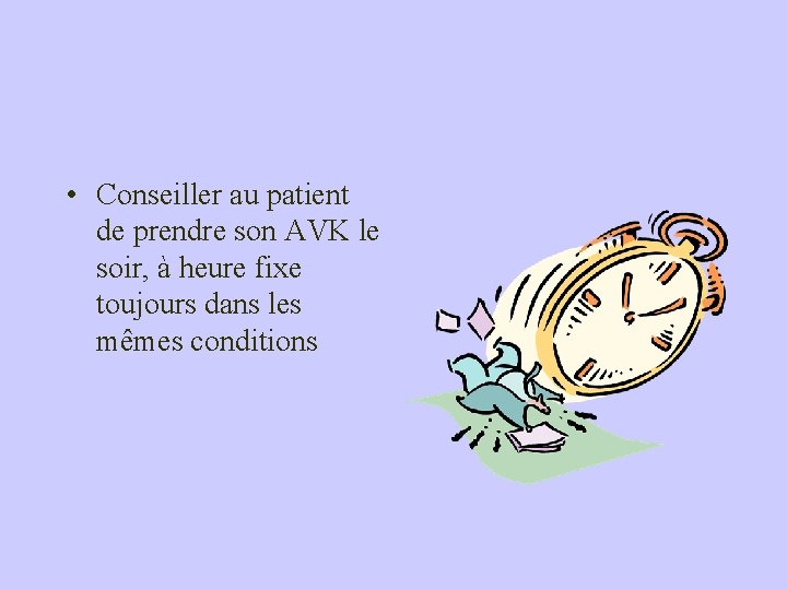  • Conseiller au patient de prendre son AVK le soir, à heure fixe