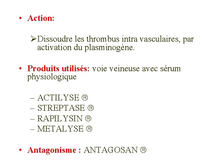  • Action: ØDissoudre les thrombus intra vasculaires, par activation du plasminogène. • Produits