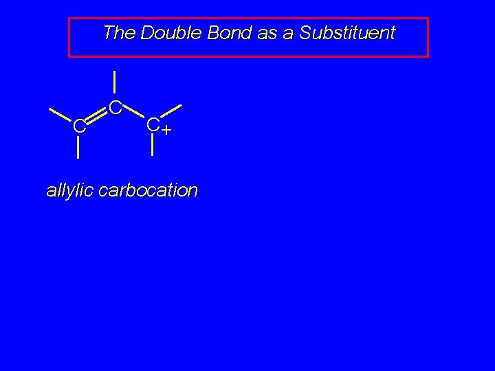 The Double Bond as a Substituent C C C+ allylic carbocation 
