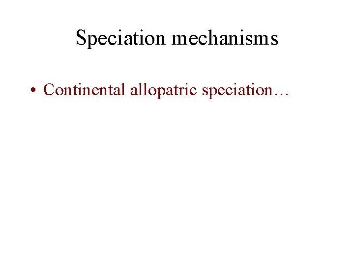 Speciation mechanisms • Continental allopatric speciation… 