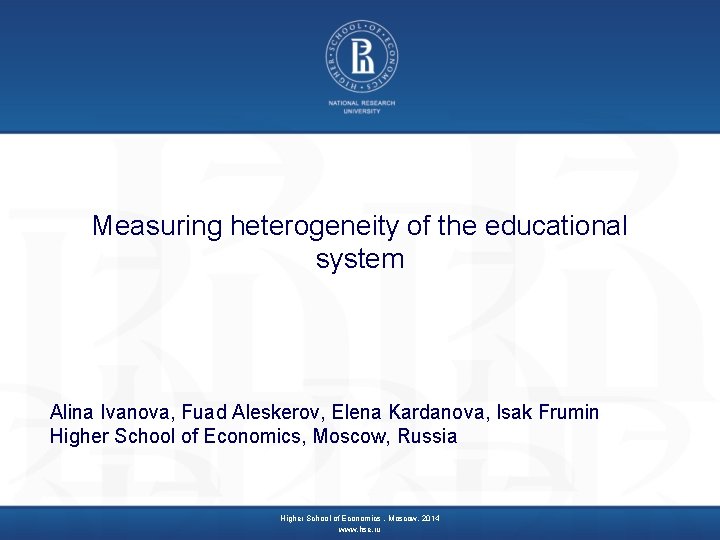 Measuring heterogeneity of the educational system Alina Ivanova, Fuad Aleskerov, Elena Kardanova, Isak Frumin