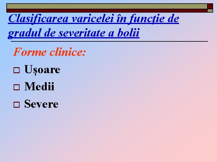 Clasificarea varicelei în funcţie de gradul de severitate a bolii Forme clinice: o Uşoare