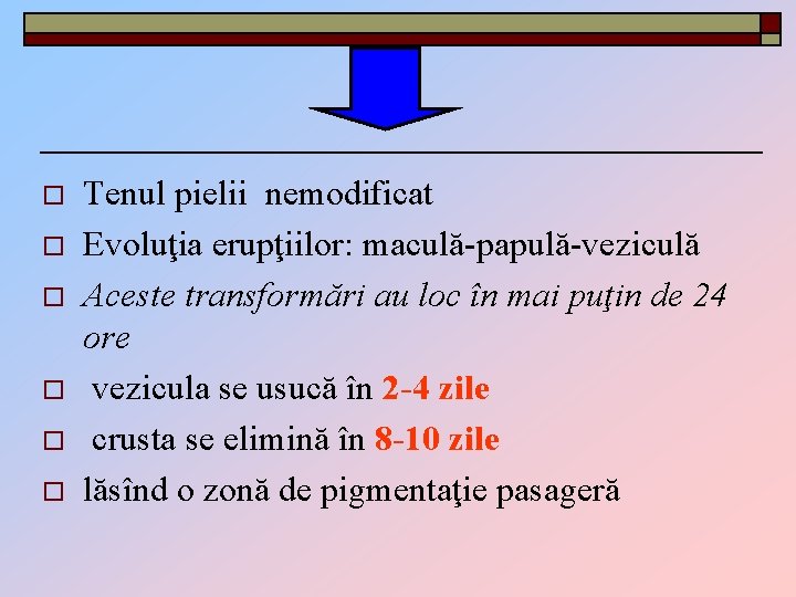 o o o Tenul pielii nemodificat Evoluţia erupţiilor: maculă-papulă-veziculă Aceste transformări au loc în