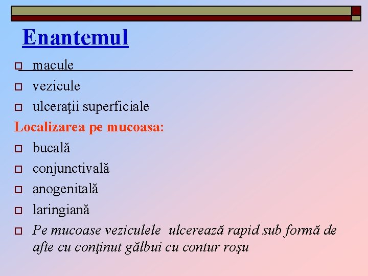 Enantemul macule o vezicule o ulceraţii superficiale Localizarea pe mucoasa: o bucală o conjunctivală