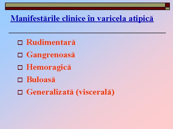 Manifestările clinice în varicela atipică o o o Rudimentară Gangrenoasă Hemoragică Buloasă Generalizată (viscerală)