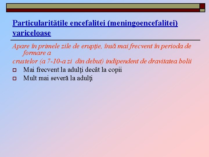 Particularităţile encefalitei (meningoencefalitei) variceloase Apare în primele zile de erupţie, însă mai frecvent în