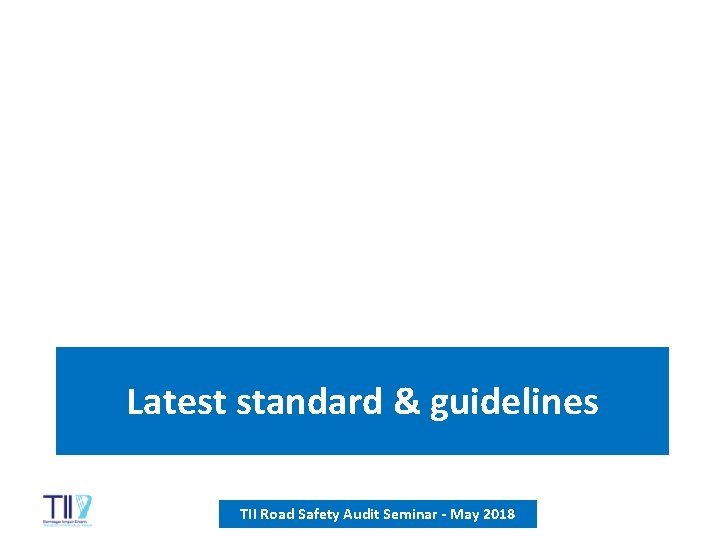 Latest standard & guidelines TII Road Safety Audit Seminar - May 2018 