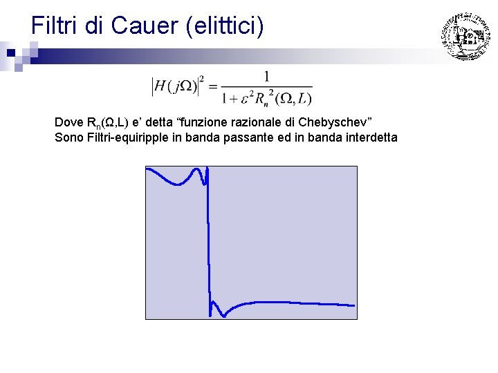 Filtri di Cauer (elittici) Dove Rn(Ω, L) e’ detta “funzione razionale di Chebyschev” Sono Filtri di Cauer (elittici) Dove Rn(Ω, L) e’ detta “funzione razionale di Chebyschev” Sono