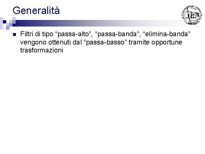 Generalità n Filtri di tipo “passa-alto”, “passa-banda”, “elimina-banda” vengono ottenuti dal “passa-basso” tramite opportune Generalità n Filtri di tipo “passa-alto”, “passa-banda”, “elimina-banda” vengono ottenuti dal “passa-basso” tramite opportune