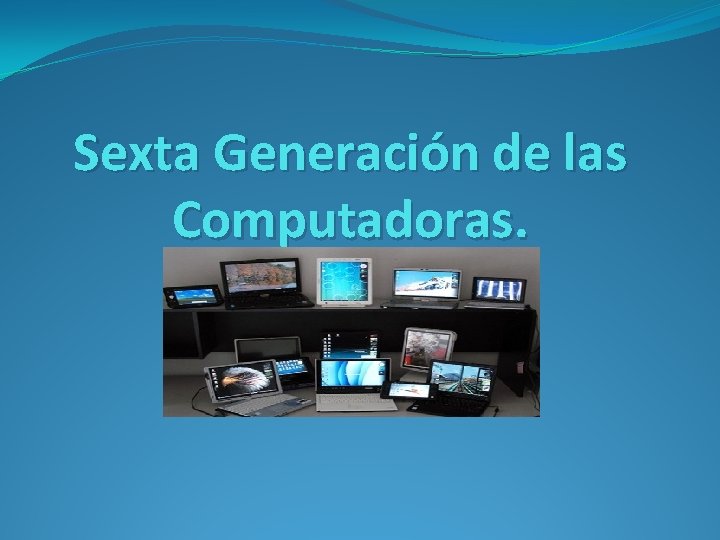 Sexta Generación de las Computadoras. 