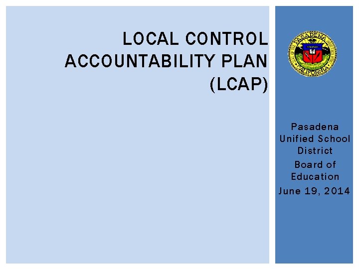 LOCAL CONTROL ACCOUNTABILITY PLAN (LCAP) Pasadena Unified School District Board of Education June 19,