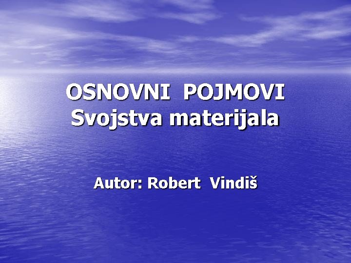 OSNOVNI POJMOVI Svojstva materijala Autor: Robert Vindiš 